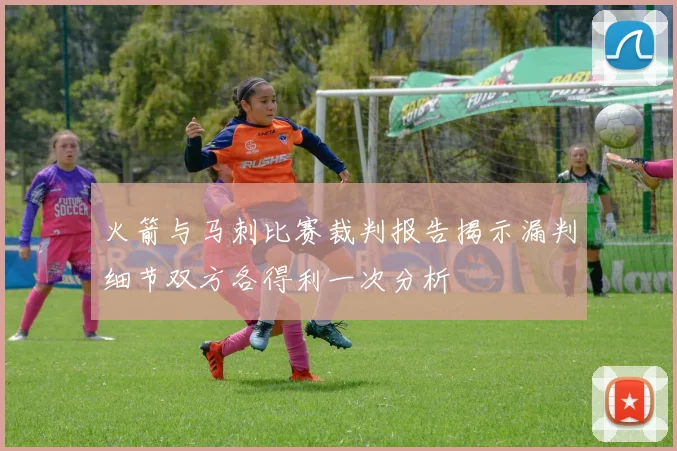 火箭与马刺比赛裁判报告揭示漏判细节双方各得利一次分析