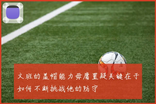 文班的盖帽能力毋庸置疑关键在于如何不断挑战他的防守