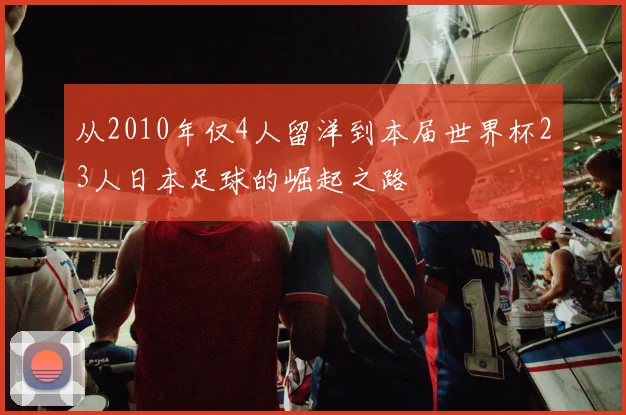 从2010年仅4人留洋到本届世界杯23人日本足球的崛起之路