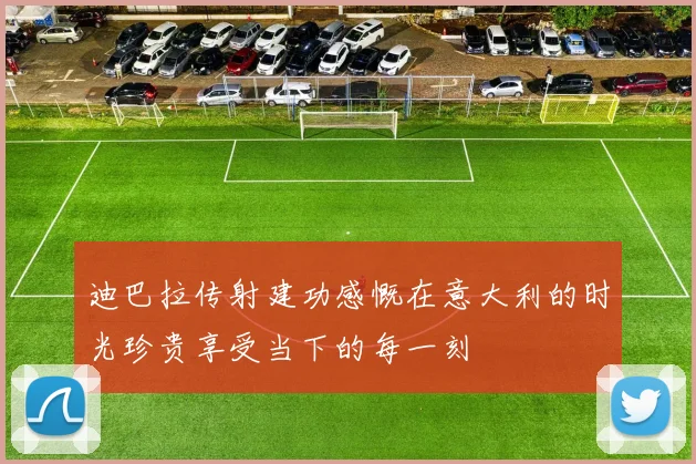 迪巴拉传射建功感慨在意大利的时光珍贵享受当下的每一刻