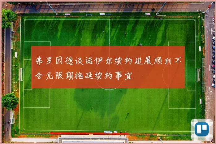 弗罗因德谈诺伊尔续约进展顺利不会无限期拖延续约事宜