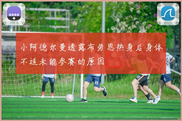 小阿德尔曼透露布劳恩热身后身体不适未能参赛的原因