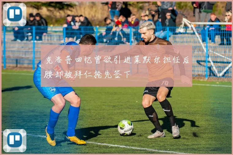 克洛普回忆曾欲引进莱默尔担任后腰却被拜仁抢先签下