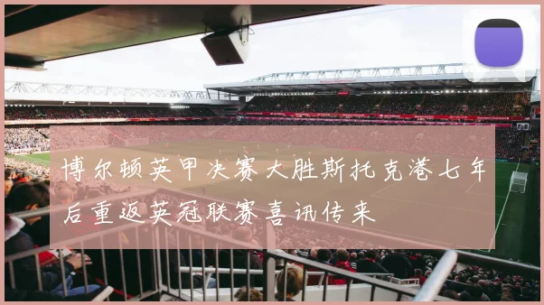 博尔顿英甲决赛大胜斯托克港七年后重返英冠联赛喜讯传来