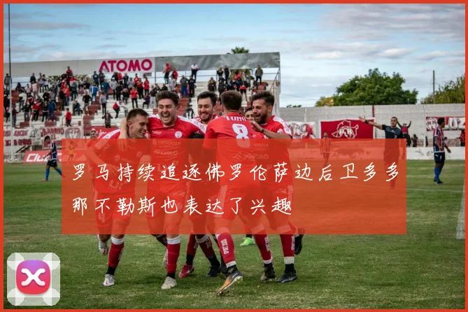 罗马持续追逐佛罗伦萨边后卫多多那不勒斯也表达了兴趣